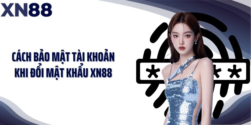 Cách bảo mật tài khoản khi đổi mật khẩu XN88